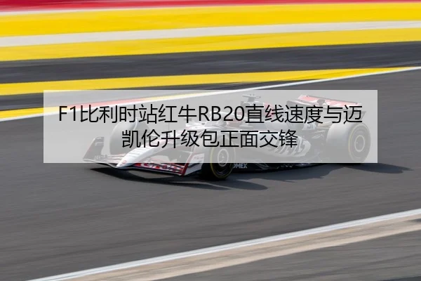 F1比利时站红牛RB20直线速度与迈凯伦升级包正面交锋