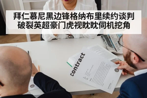 拜仁慕尼黑边锋格纳布里续约谈判破裂英超豪门虎视眈眈伺机挖角