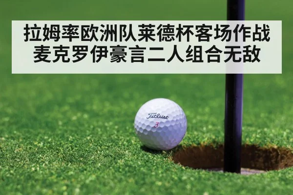 拉姆率欧洲队莱德杯客场作战 麦克罗伊豪言二人组合无敌