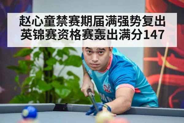 赵心童禁赛期届满强势复出 英锦赛资格赛轰出满分147