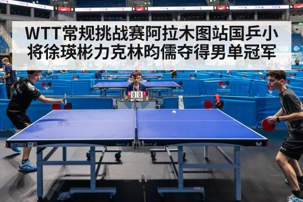 WTT常规挑战赛阿拉木图站国乒小将徐瑛彬力克林昀儒夺得男单冠军