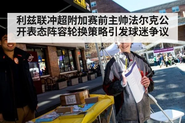 利兹联冲超附加赛前主帅法尔克公开表态阵容轮换策略引发球迷争议