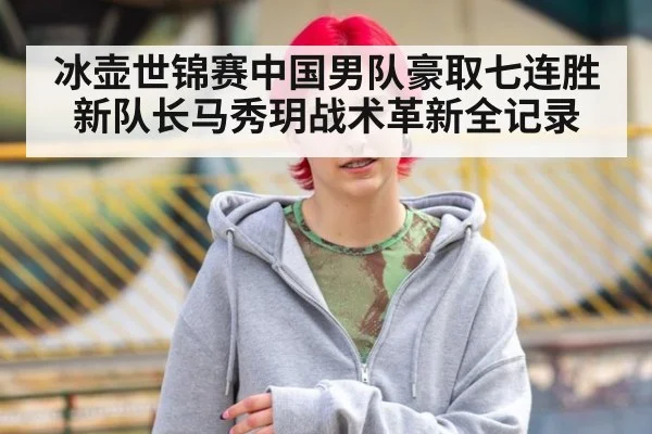 冰壶世锦赛中国男队豪取七连胜 新队长马秀玥战术革新全记录